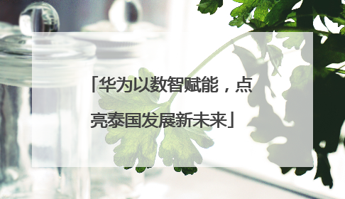华为以数智赋能，点亮泰国发展新未来