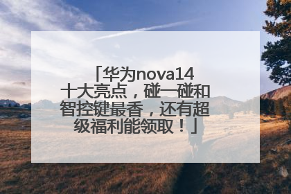华为nova14十大亮点，碰一碰和智控键最香，还有超级福利能领取！