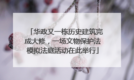 华政又一栋历史建筑完成大修，一场文物保护法模拟法庭活动在此举行