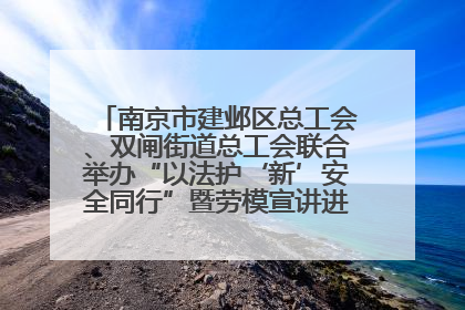 南京市建邺区总工会、双闸街道总工会联合举办“以法护‘新’安全同行”暨劳模宣讲进工地服务活动