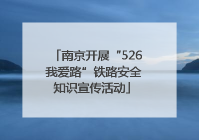 南京开展“526 我爱路”铁路安全知识宣传活动