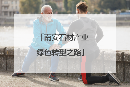 南安石材产业绿色转型之路