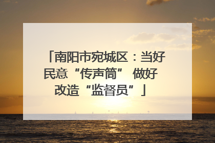 南阳市宛城区：当好民意“传声筒” 做好改造“监督员”