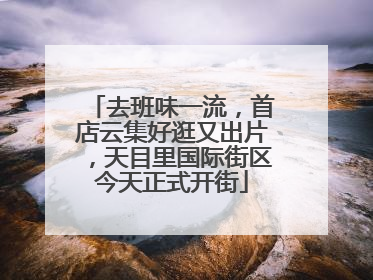 去班味一流，首店云集好逛又出片，天目里国际街区今天正式开街