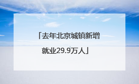 去年北京城镇新增就业29.9万人