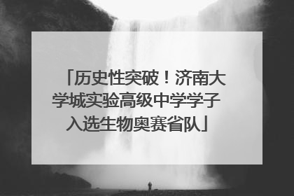 历史性突破！济南大学城实验高级中学学子入选生物奥赛省队