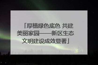 厚植绿色底色 共建美丽家园——新区生态文明建设成效显著