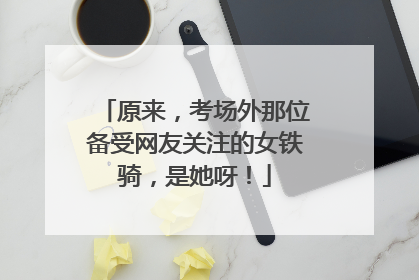 原来，考场外那位备受网友关注的女铁骑，是她呀！