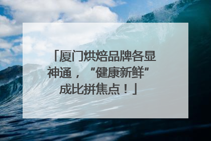 厦门烘焙品牌各显神通，“健康新鲜”成比拼焦点！
