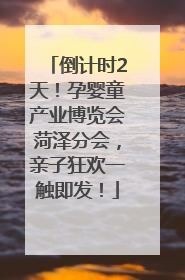 倒计时2天！孕婴童产业博览会菏泽分会，亲子狂欢一触即发！