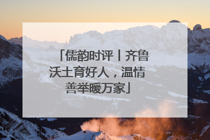 儒韵时评丨齐鲁沃土育好人，温情善举暖万家