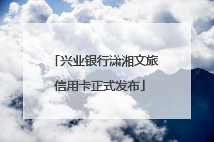 兴业银行潇湘文旅信用卡正式发布