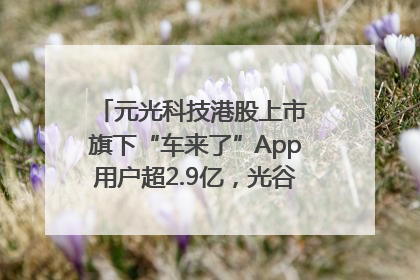 元光科技港股上市 旗下“车来了”App用户超2.9亿，光谷上市公司增至69家
