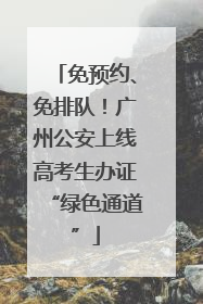 免预约、免排队！广州公安上线高考生办证“绿色通道”