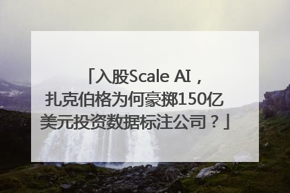 入股Scale AI，扎克伯格为何豪掷150亿美元投资数据标注公司？