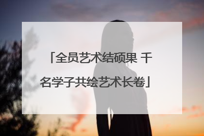 全员艺术结硕果 千名学子共绘艺术长卷