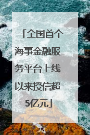 全国首个海事金融服务平台上线以来授信超5亿元