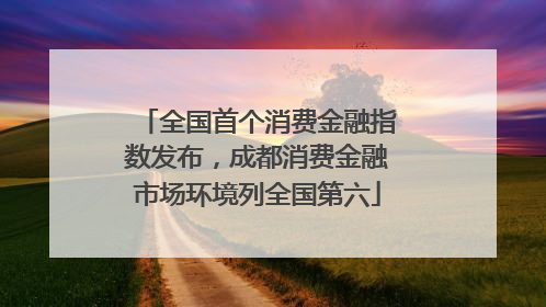 全国首个消费金融指数发布，成都消费金融市场环境列全国第六