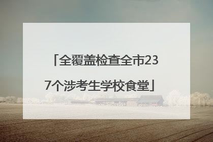 全覆盖检查全市237个涉考生学校食堂