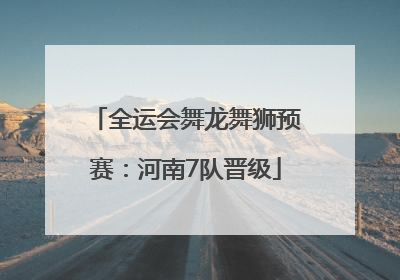 全运会舞龙舞狮预赛：河南7队晋级