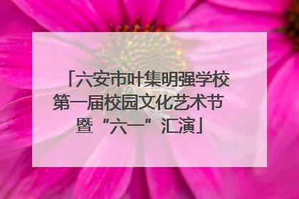 六安市叶集明强学校第一届校园文化艺术节暨“六一”汇演