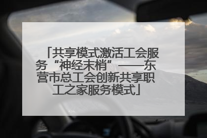 共享模式激活工会服务“神经末梢”——东营市总工会创新共享职工之家服务模式