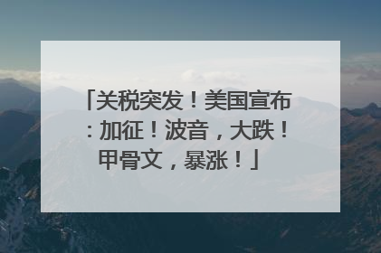 关税突发！美国宣布：加征！波音，大跌！甲骨文，暴涨！