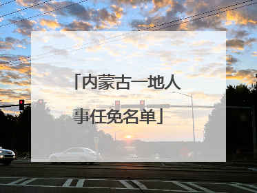 内蒙古一地人事任免名单