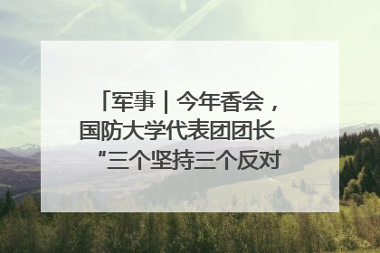 军事｜今年香会，国防大学代表团团长“三个坚持三个反对”说明了什么？