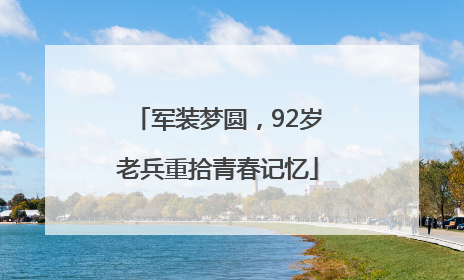 军装梦圆，92岁老兵重拾青春记忆