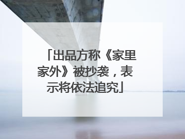 出品方称《家里家外》被抄袭，表示将依法追究