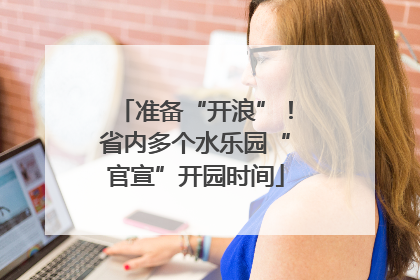 准备“开浪”！省内多个水乐园“官宣”开园时间