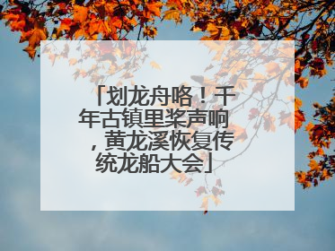 划龙舟咯！千年古镇里桨声响，黄龙溪恢复传统龙船大会