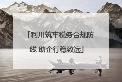 利川筑牢税务合规防线 助企行稳致远