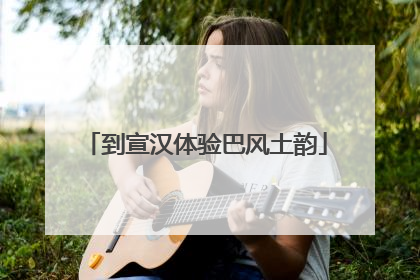到宣汉体验巴风土韵