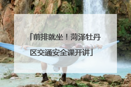 前排就坐！菏泽牡丹区交通安全课开讲