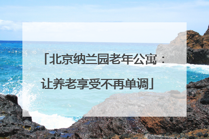北京纳兰园老年公寓：让养老享受不再单调
