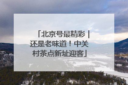 北京号最精彩｜还是老味道！中关村茶点新址迎客