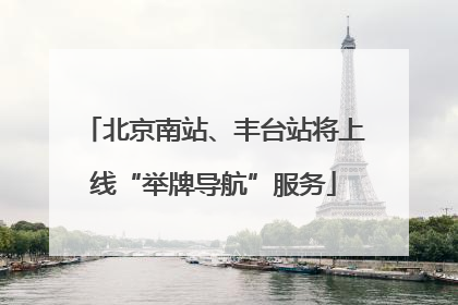 北京南站、丰台站将上线“举牌导航”服务