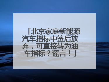 北京家庭新能源汽车指标中签后放弃，可直接转为油车指标？谣言！