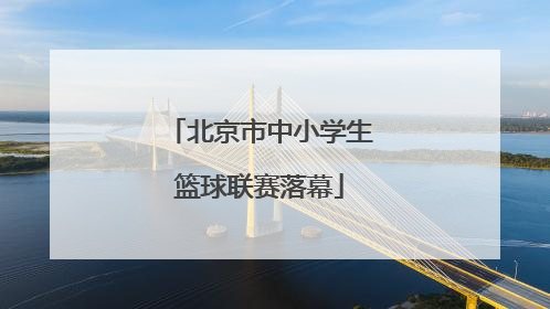 北京市中小学生篮球联赛落幕
