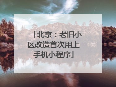 北京：老旧小区改造首次用上手机小程序