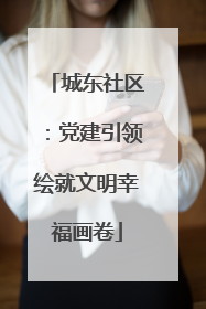 城东社区：党建引领绘就文明幸福画卷