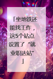 坐地铁还能找工作，这5个站点设置了“就业职达站”