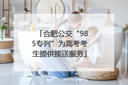 合肥公交“985专列”为高考考生提供接送服务
