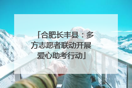 合肥长丰县：多方志愿者联动开展爱心助考行动