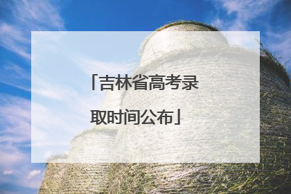 吉林省高考录取时间公布