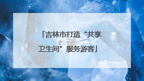 吉林市打造“共享卫生间”服务游客