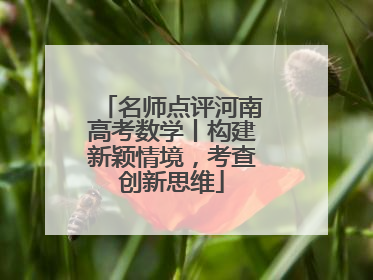 名师点评河南高考数学丨构建新颖情境，考查创新思维