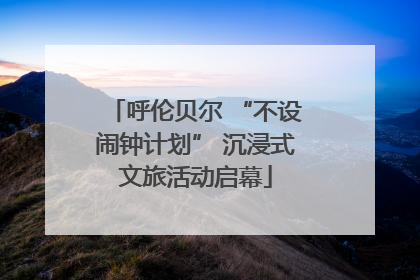 呼伦贝尔 “不设闹钟计划” 沉浸式文旅活动启幕